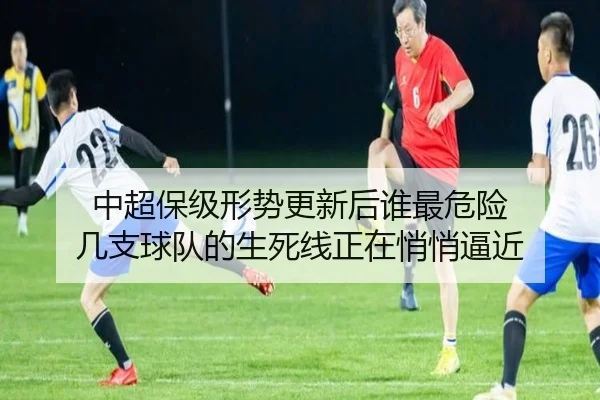 中超保级形势更新后谁最危险 几支球队的生死线正在悄悄逼近